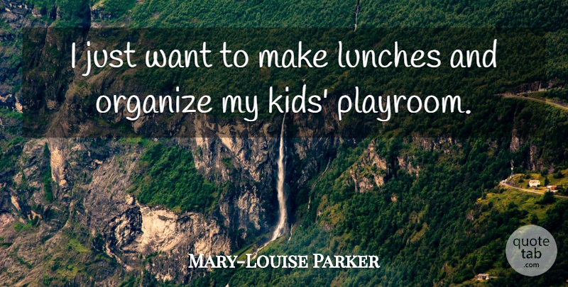 Mary-Louise Parker Quote About Kids, Lunch, Want: I Just Want To Make...