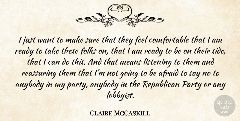 Claire McCaskill Quote About Afraid, Anybody, Folks, Listening, Means: I Just Want To Make...