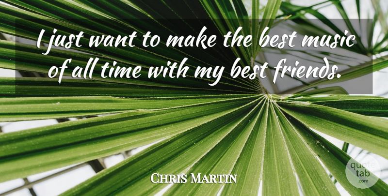 Chris Martin Quote About My Best Friend, Want, All Time: I Just Want To Make...