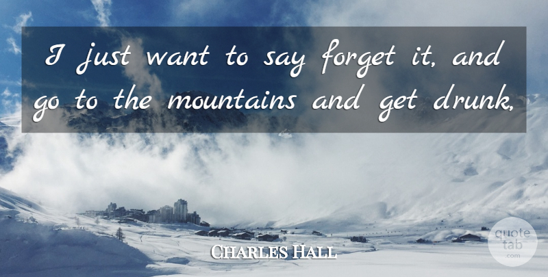 Charles Hall Quote About Forget, Mountains: I Just Want To Say...