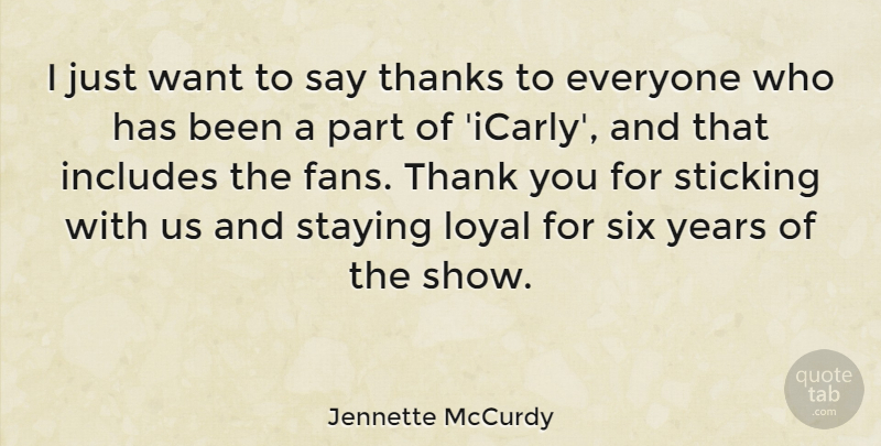 Jennette McCurdy Quote About Includes, Six, Staying, Sticking: I Just Want To Say...