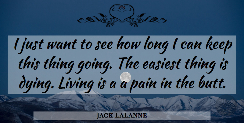 Jack LaLanne Quote About Easiest, Living, Pain: I Just Want To See...