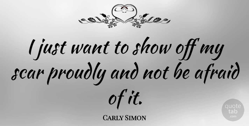 Carly Simon Quote About Want, Scar, Shows: I Just Want To Show...