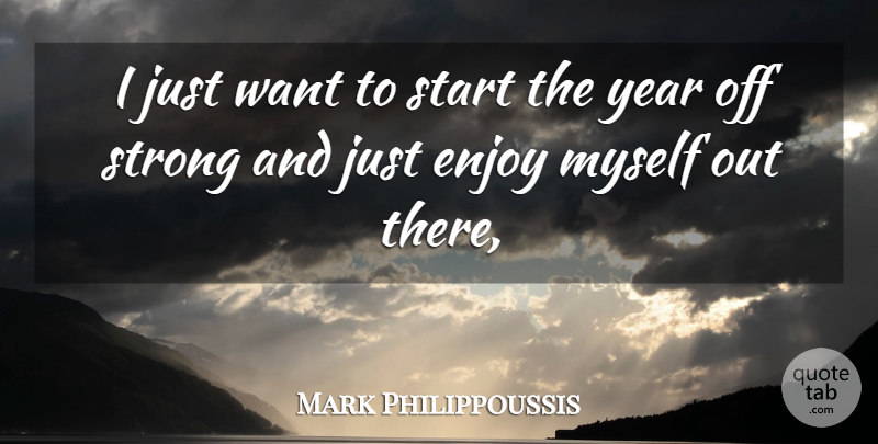 Mark Philippoussis Quote About Enjoy, Start, Strong, Year: I Just Want To Start...