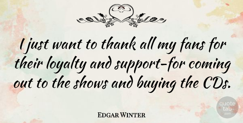 Edgar Winter Quote About American Musician, Buying, Coming, Fans, Loyalty: I Just Want To Thank...