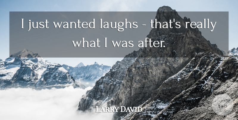 Larry David Quote About Laughing, Wanted: I Just Wanted Laughs Thats...