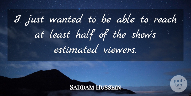 Saddam Hussein Quote About Estimated, Half, Reach: I Just Wanted To Be...
