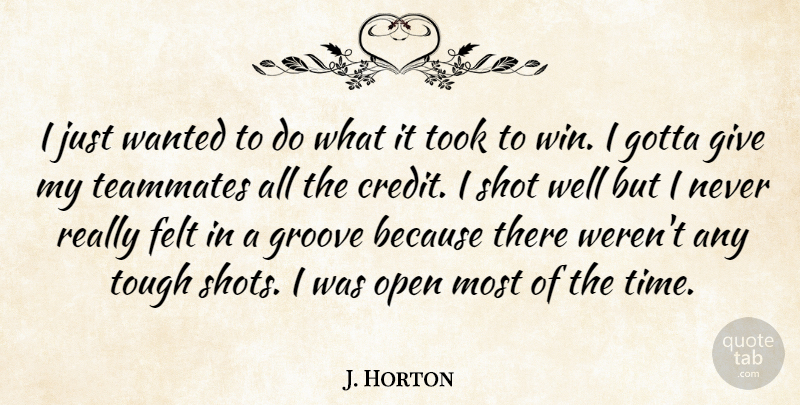 J. Horton Quote About Credit, Felt, Gotta, Groove, Open: I Just Wanted To Do...