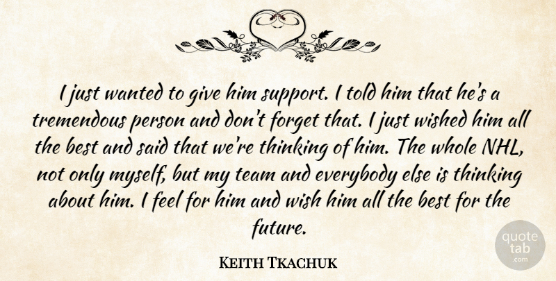 Keith Tkachuk Quote About Best, Everybody, Forget, Team, Thinking: I Just Wanted To Give...