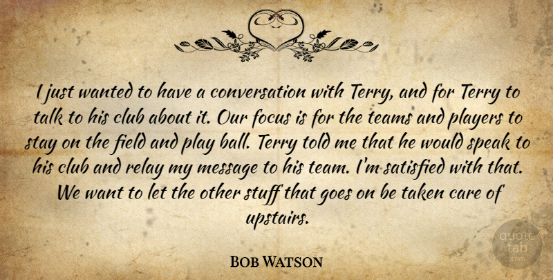 Bob Watson Quote About Care, Club, Conversation, Field, Focus: I Just Wanted To Have...
