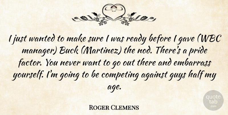 Roger Clemens Quote About Against, Buck, Competing, Embarrass, Gave: I Just Wanted To Make...