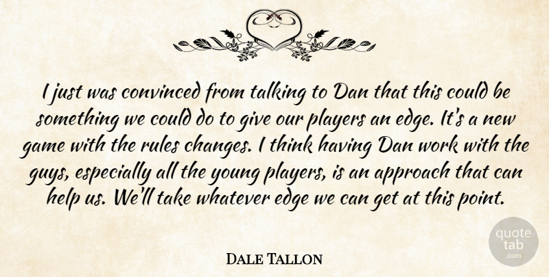 Dale Tallon Quote About Approach, Convinced, Dan, Edge, Game: I Just Was Convinced From...