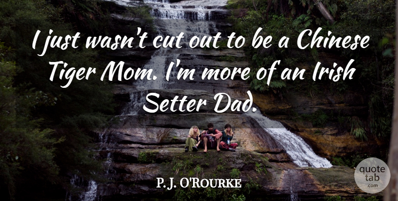 P. J. O'Rourke Quote About Chinese, Cut, Dad, Mom, Tiger: I Just Wasnt Cut Out...