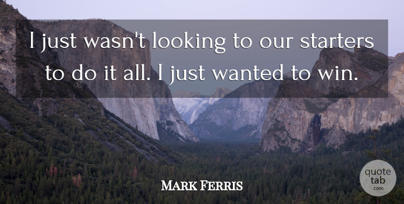 Mark Ferris Quote About Looking, Starters: I Just Wasnt Looking To...