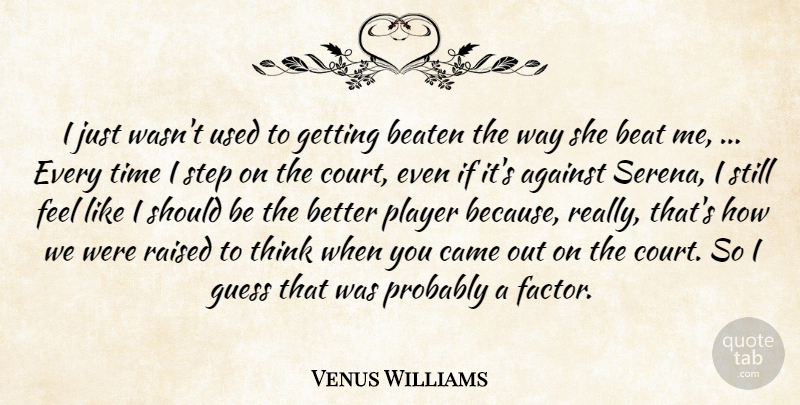 Venus Williams Quote About Against, Beaten, Came, Guess, Player: I Just Wasnt Used To...