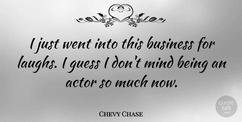 Chevy Chase Quote About Laughing, Mind, Actors: I Just Went Into This...