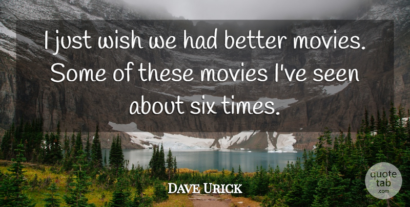 Dave Urick Quote About Movies, Seen, Six, Wish: I Just Wish We Had...