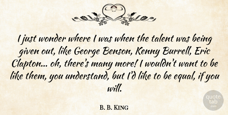 B. B. King Quote About Eric, George, Given, Kenny, Wonder: I Just Wonder Where I...