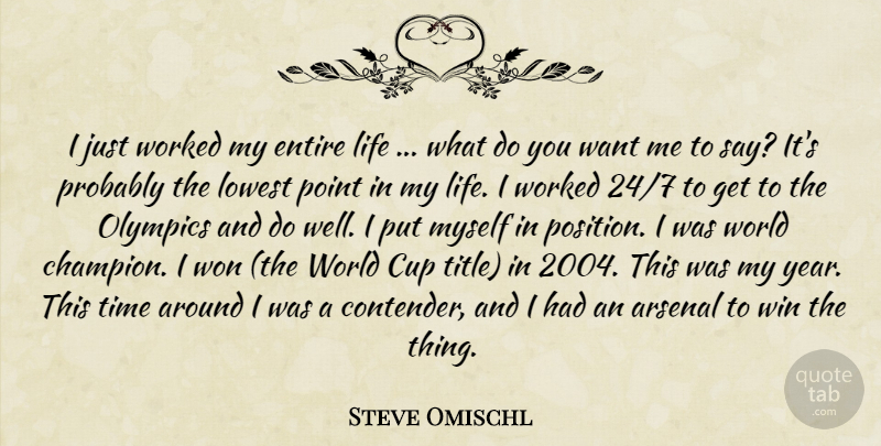 Steve Omischl Quote About Arsenal, Cup, Entire, Life, Lowest: I Just Worked My Entire...