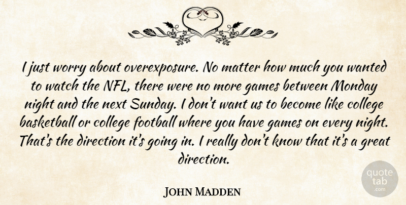 John Madden Quote About Basketball, College, Direction, Football, Games: I Just Worry About Overexposure...