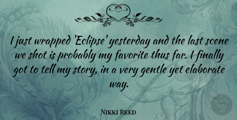 Nikki Reed Quote About Yesterday, Stories, Way: I Just Wrapped Eclipse Yesterday...