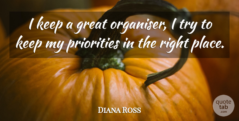 Diana Ross Quote About Priorities, Trying, Right Place: I Keep A Great Organiser...