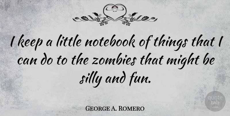 George A. Romero Quote About Notebook, Fun, Silly: I Keep A Little Notebook...