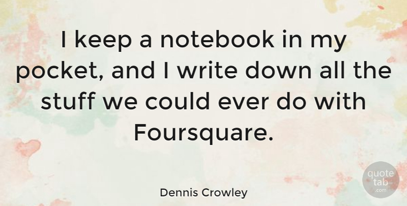 Dennis Crowley Quote About Notebook, Writing, Stuff: I Keep A Notebook In...