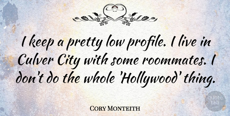 Cory Monteith Quote About Cities, Hollywood, Roommate: I Keep A Pretty Low...