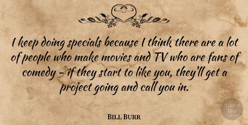 Bill Burr Quote About Thinking, People, Fans: I Keep Doing Specials Because...