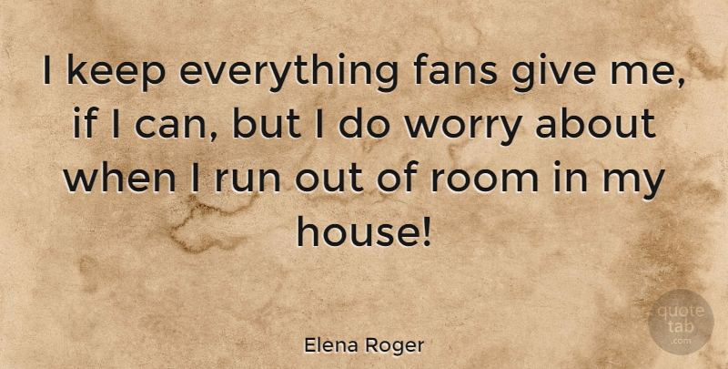 Elena Roger Quote About Fans, Room, Run, Worry: I Keep Everything Fans Give...