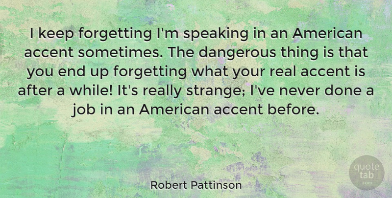 Robert Pattinson Quote About Jobs, Real, Done: I Keep Forgetting Im Speaking...