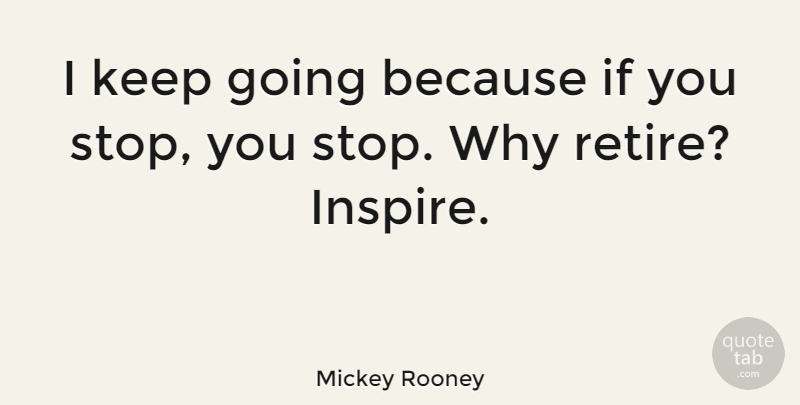 Mickey Rooney Quote About Inspire, Retiring, Ifs: I Keep Going Because If...