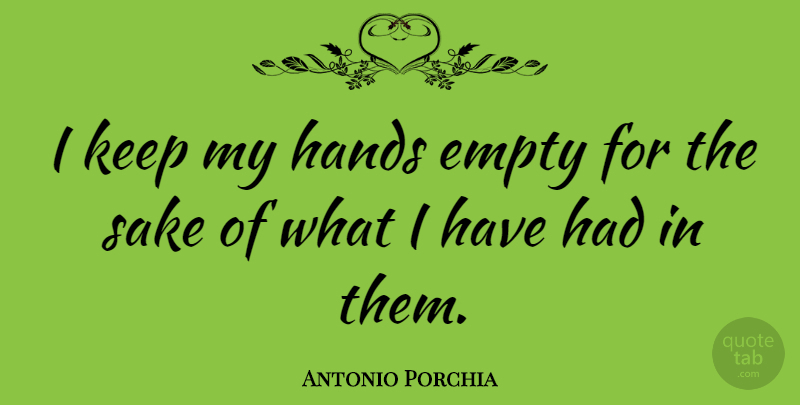 Antonio Porchia Quote About Hands, Sake, Empty: I Keep My Hands Empty...