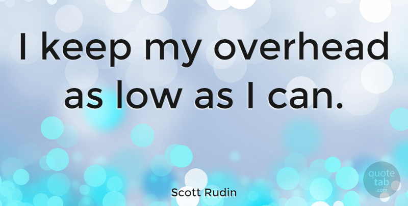 Scott Rudin Quote About undefined: I Keep My Overhead As...