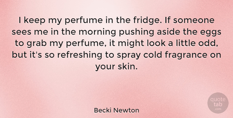 Becki Newton Quote About Aside, Cold, Fragrance, Grab, Might: I Keep My Perfume In...