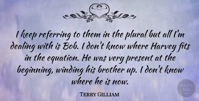 Terry Gilliam Quote About Dealing, Fits, Harvey, Referring: I Keep Referring To Them...