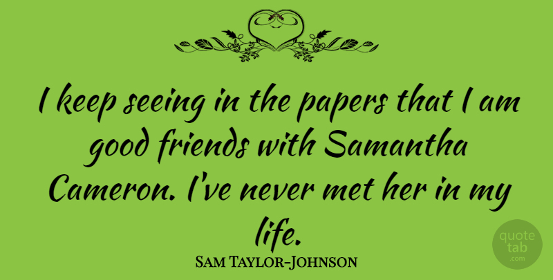 Sam Taylor-Johnson Quote About Good, Life, Met, Papers: I Keep Seeing In The...