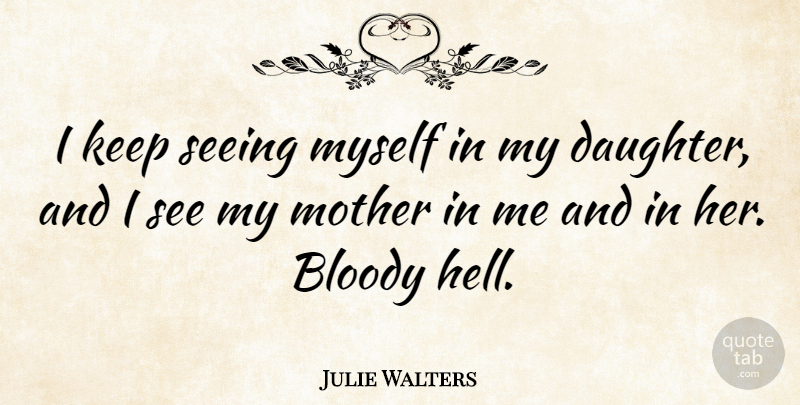 Julie Walters Quote About Mother, Daughter, Hell: I Keep Seeing Myself In...