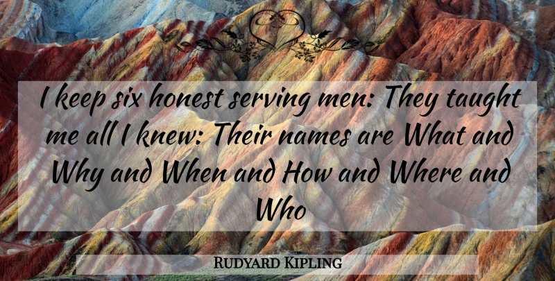 Rudyard Kipling Quote About Honest, Names, Serving, Six, Taught: I Keep Six Honest Serving...