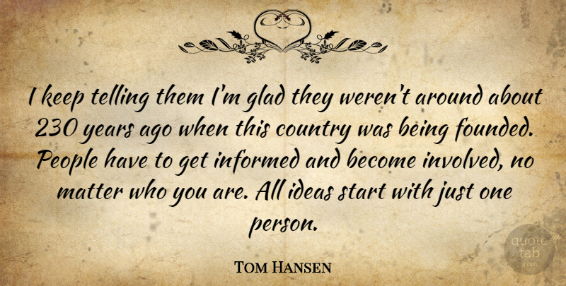Tom Hansen Quote About Country, Glad, Ideas, Informed, Matter: I Keep Telling Them Im...