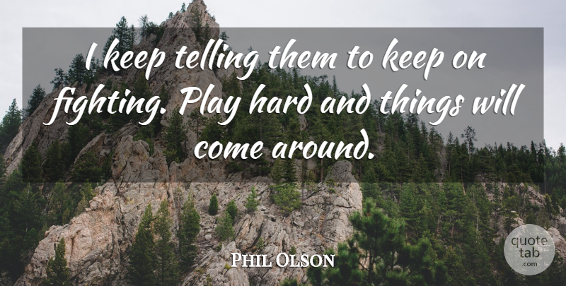 Phil Olson Quote About Hard, Telling: I Keep Telling Them To...
