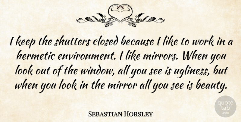 Sebastian Horsley Quote About Mirrors, Looks, Environment: I Keep The Shutters Closed...