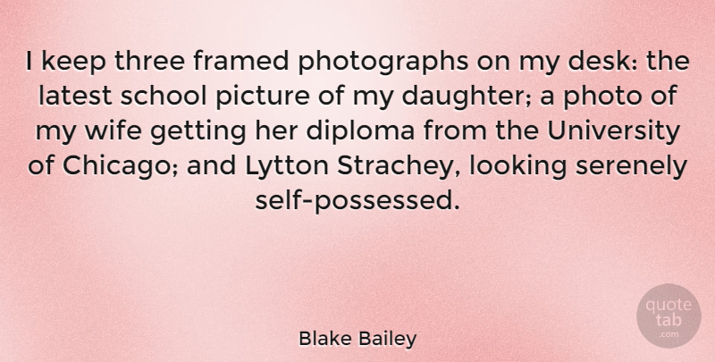 Blake Bailey Quote About Diploma, Latest, Photo, Picture, School: I Keep Three Framed Photographs...