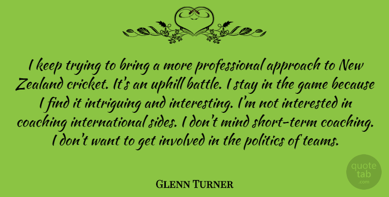 Glenn Turner Quote About Team, Games, Interesting: I Keep Trying To Bring...