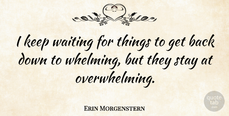 Erin Morgenstern Quote About Waiting, Overwhelming, Get Back: I Keep Waiting For Things...