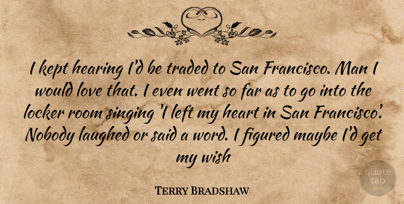 Terry Bradshaw Quote About Heart, Men, San Francisco: I Kept Hearing Id Be...