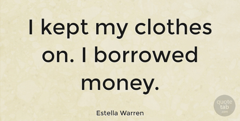 Estella Warren Quote About Clothes, Borrowed Money, Borrowed: I Kept My Clothes On...