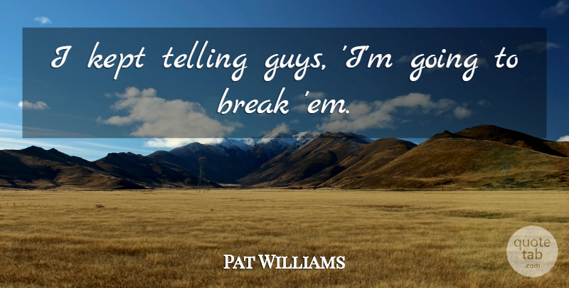 Pat Williams Quote About Break, Kept, Telling: I Kept Telling Guys Im...