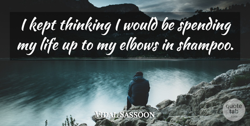 Vidal Sassoon Quote About Thinking, Would Be, Elbows: I Kept Thinking I Would...
